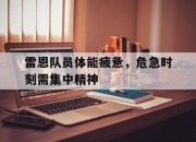 开云体育中国-雷恩队员体能疲惫，危急时刻需集中精神的简单介绍