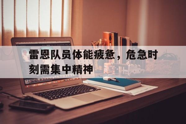 雷恩队员体能疲惫，危急时刻需集中精神的简单介绍